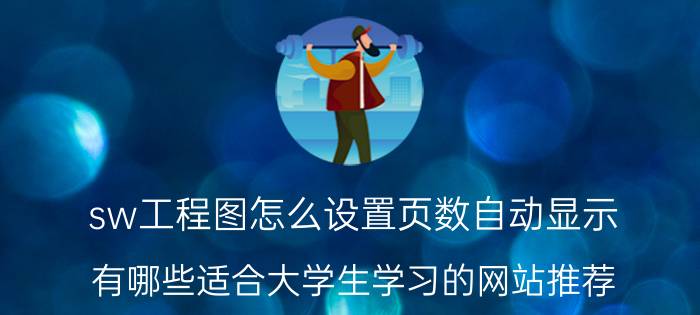 sw工程图怎么设置页数自动显示 有哪些适合大学生学习的网站推荐？